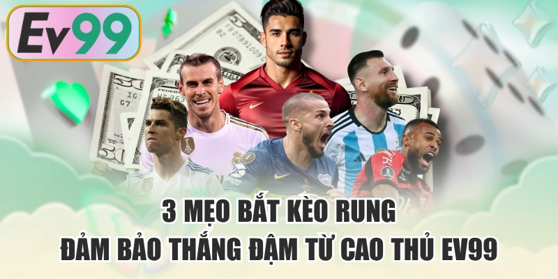 3 Mẹo Bắt Kèo Rung Đảm Bảo Thắng Đậm Từ Cao Thủ EV99
