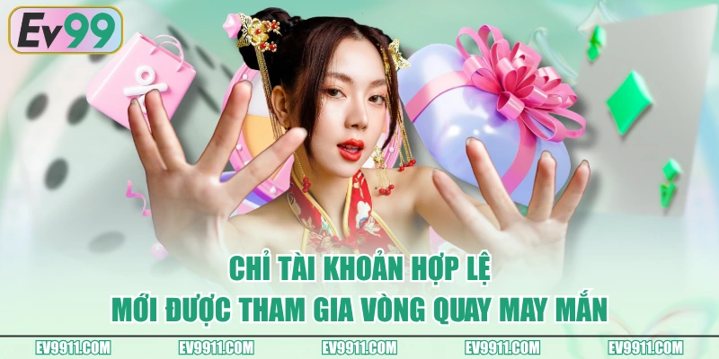 Chỉ tài khoản hợp lệ mới được tham gia vòng quay may mắn