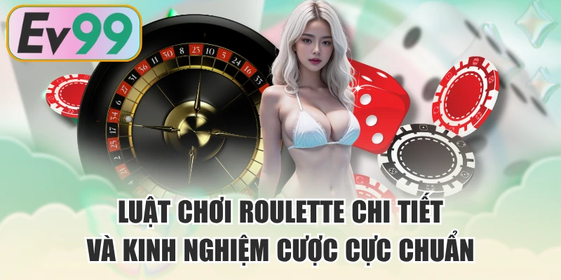 Luật Chơi Roulette Chi Tiết Và Kinh Nghiệm Cược Cực Chuẩn